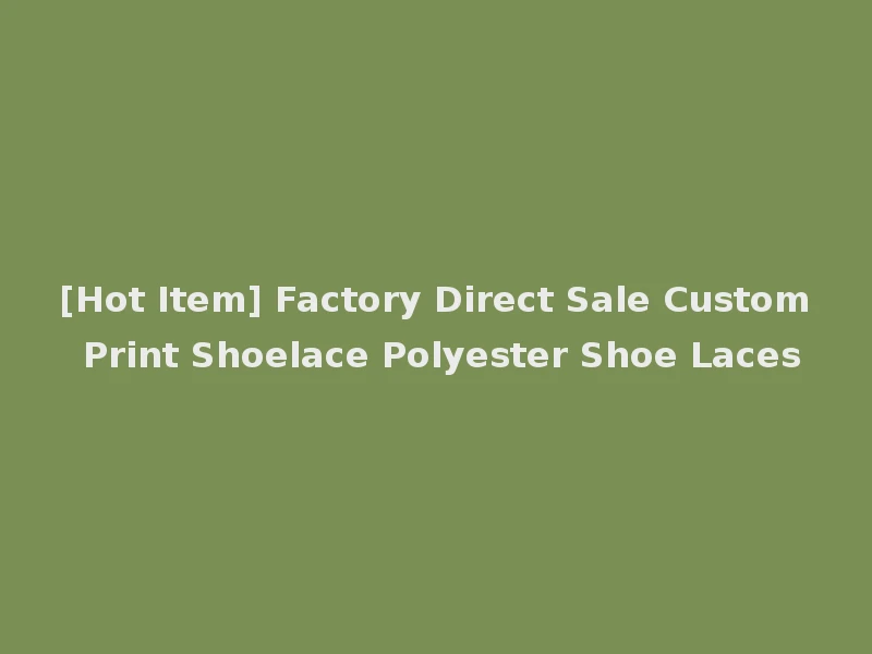 [Hot Item] Factory Direct Sale Custom Print Shoelace Polyester Shoe Laces