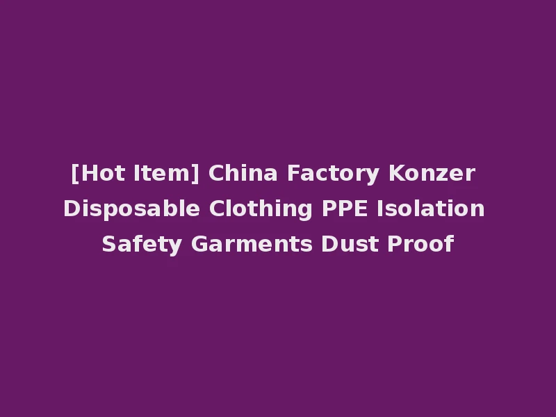 [Hot Item] China Factory Konzer Disposable Clothing PPE Isolation Safety Garments Dust Proof