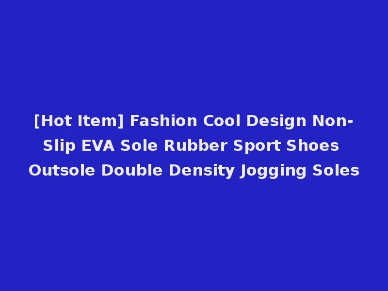 [Hot Item] Fashion Cool Design Non-Slip EVA Sole Rubber Sport Shoes Outsole Double Density Jogging Soles