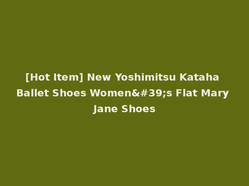 [Hot Item] New Yoshimitsu Kataha Ballet Shoes Women's Flat Mary Jane Shoes