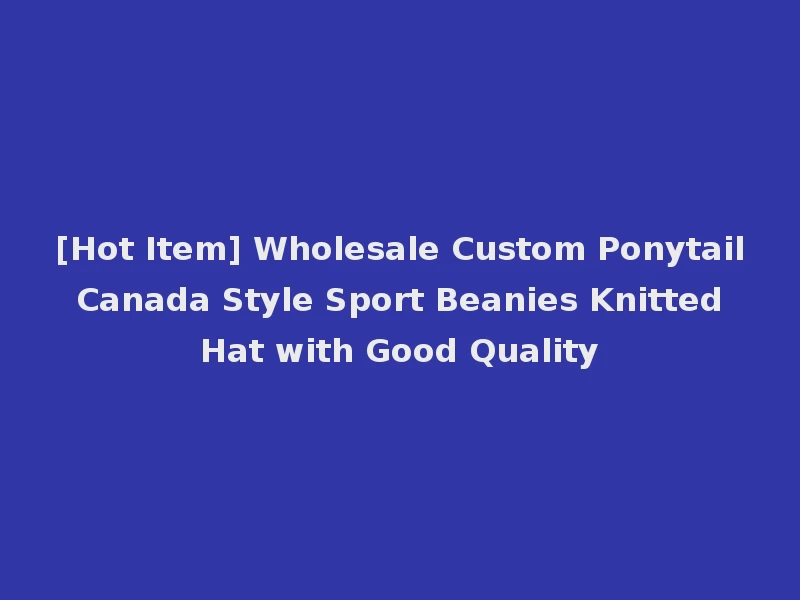 [Hot Item] Wholesale Custom Ponytail Canada Style Sport Beanies Knitted Hat with Good Quality