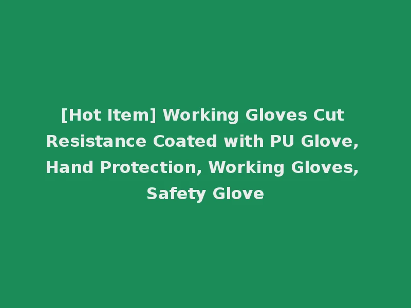 [Hot Item] Working Gloves Cut Resistance Coated with PU Glove, Hand Protection, Working Gloves, Safety Glove