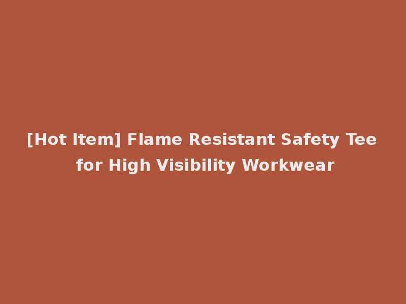 [Hot Item] Flame Resistant Safety Tee for High Visibility Workwear