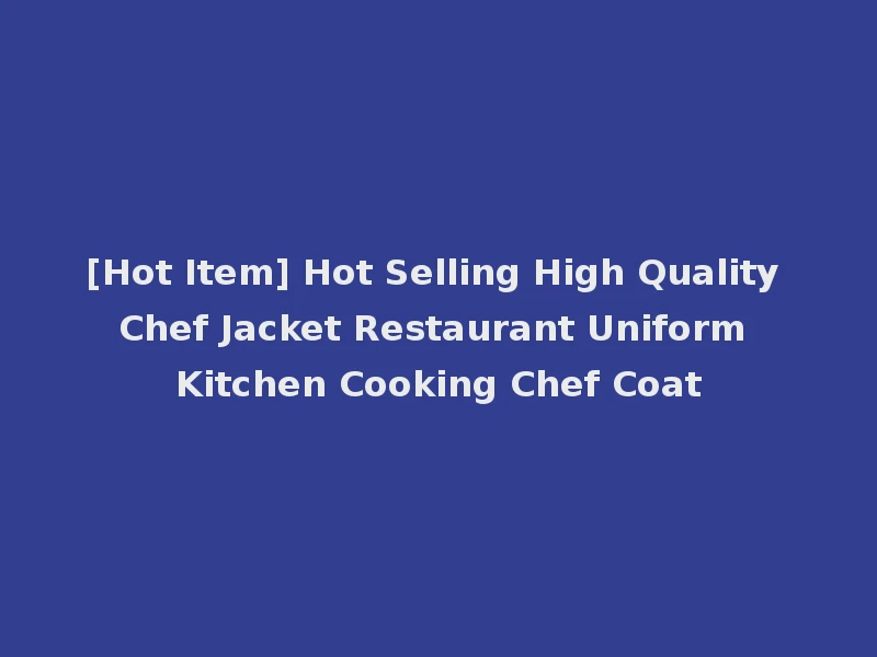[Hot Item] Hot Selling High Quality Chef Jacket Restaurant Uniform Kitchen Cooking Chef Coat