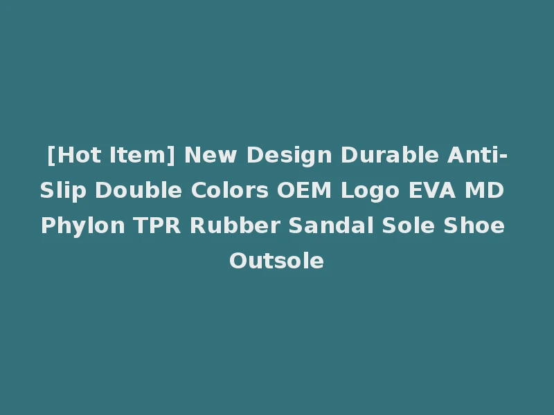 [Hot Item] New Design Durable Anti-Slip Double Colors OEM Logo EVA MD Phylon TPR Rubber Sandal Sole Shoe Outsole