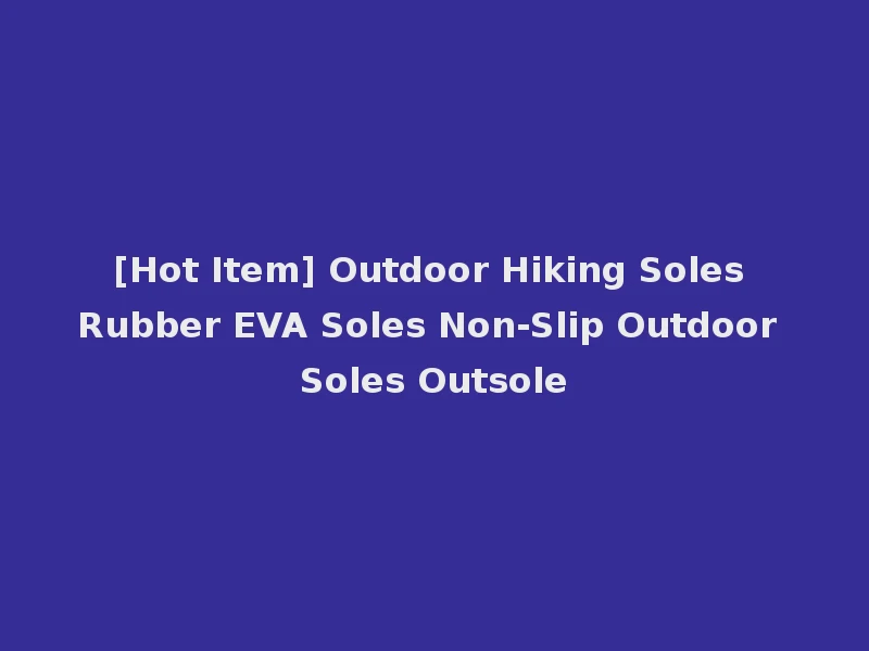 [Hot Item] Outdoor Hiking Soles Rubber EVA Soles Non-Slip Outdoor Soles Outsole