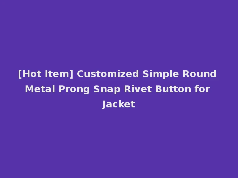 [Hot Item] Customized Simple Round Metal Prong Snap Rivet Button for Jacket