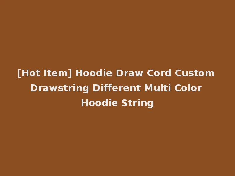 [Hot Item] Hoodie Draw Cord Custom Drawstring Different Multi Color Hoodie String