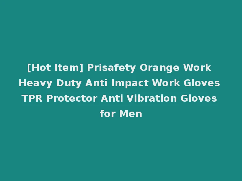 [Hot Item] Prisafety Orange Work Heavy Duty Anti Impact Work Gloves TPR Protector Anti Vibration Gloves for Men