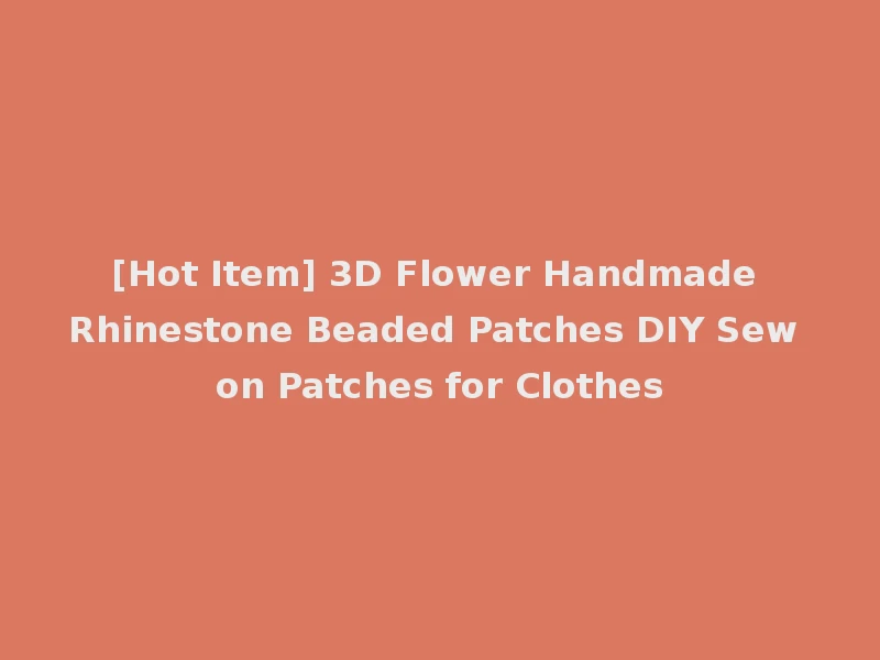[Hot Item] 3D Flower Handmade Rhinestone Beaded Patches DIY Sew on Patches for Clothes