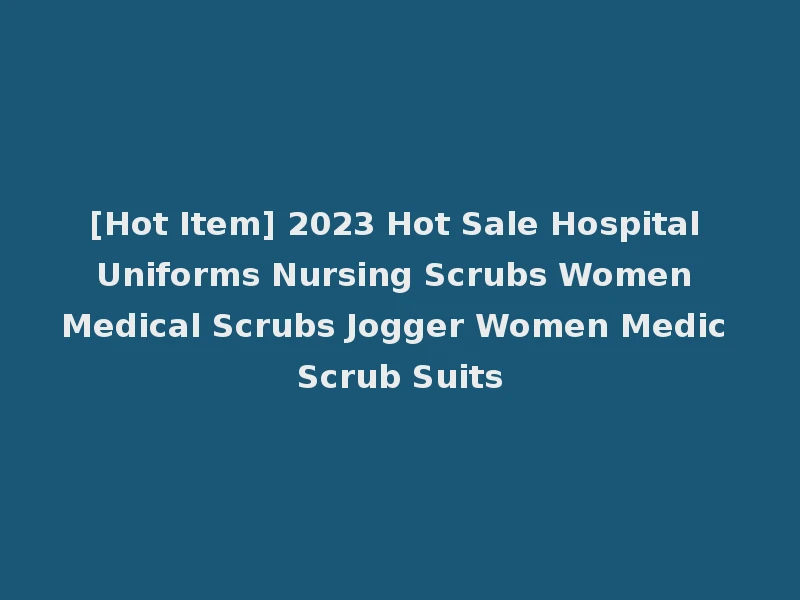 [Hot Item] 2023 Hot Sale Hospital Uniforms Nursing Scrubs Women Medical Scrubs Jogger Women Medic Scrub Suits