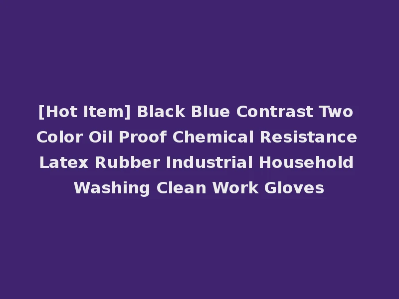 [Hot Item] Black Blue Contrast Two Color Oil Proof Chemical Resistance Latex Rubber Industrial Household Washing Clean Work Gloves