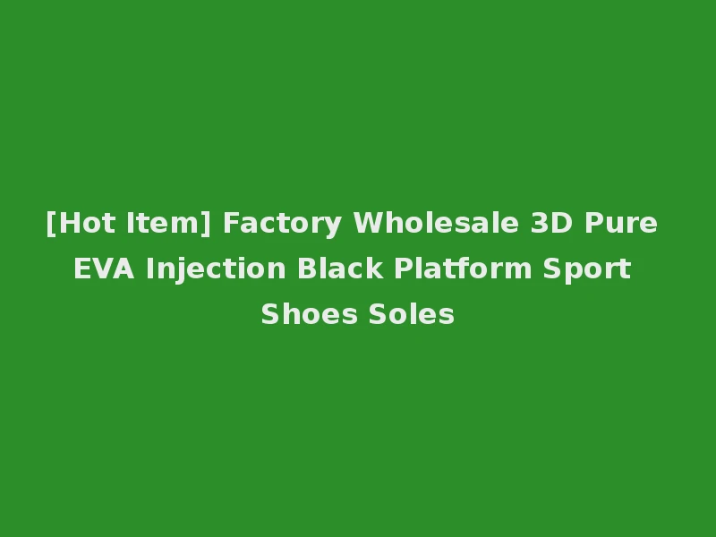 [Hot Item] Factory Wholesale 3D Pure EVA Injection Black Platform Sport Shoes Soles