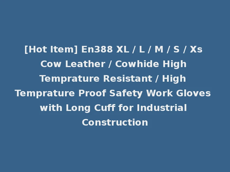 [Hot Item] En388 XL / L / M / S / Xs Cow Leather / Cowhide High Temprature Resistant / High Temprature Proof Safety Work Gloves with Long Cuff for Industrial Construction