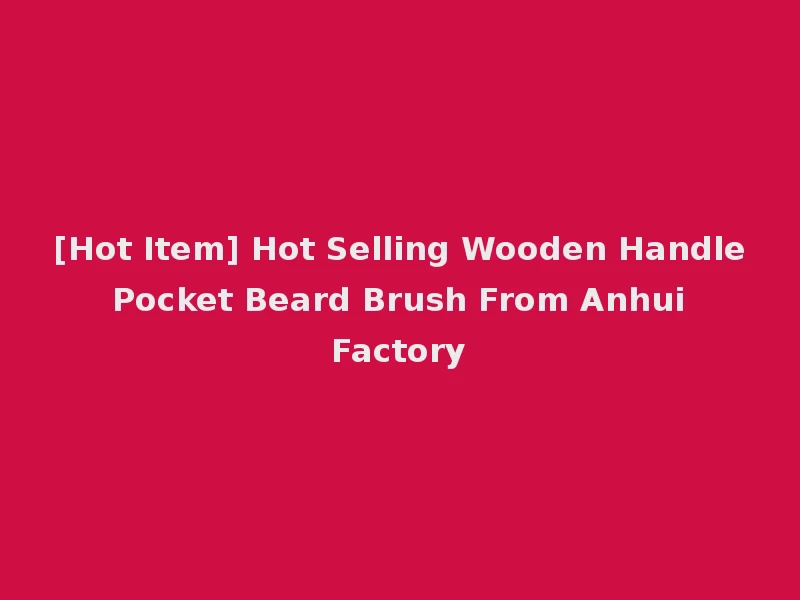 [Hot Item] Hot Selling Wooden Handle Pocket Beard Brush From Anhui Factory
