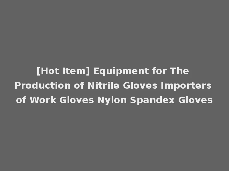 [Hot Item] Equipment for The Production of Nitrile Gloves Importers of Work Gloves Nylon Spandex Gloves