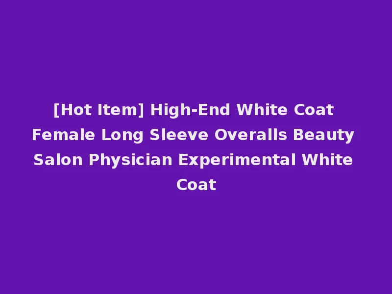 [Hot Item] High-End White Coat Female Long Sleeve Overalls Beauty Salon Physician Experimental White Coat