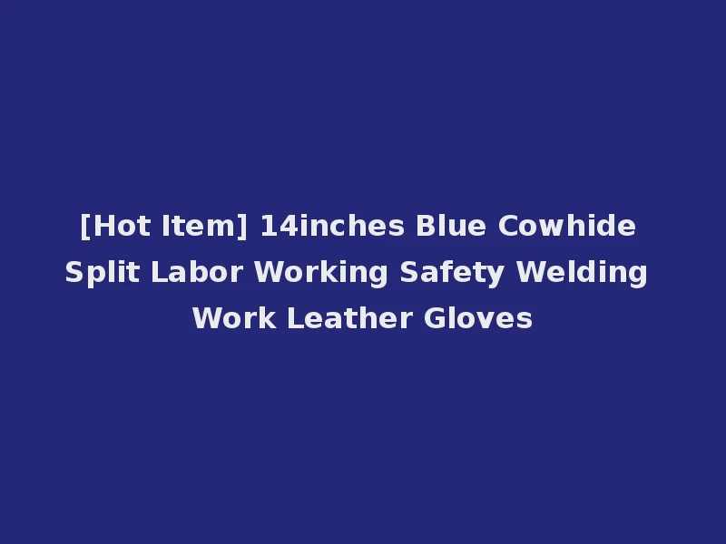 [Hot Item] 14inches Blue Cowhide Split Labor Working Safety Welding Work Leather Gloves