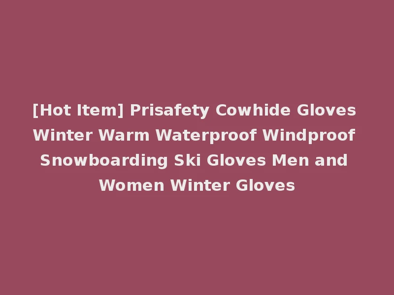 [Hot Item] Prisafety Cowhide Gloves Winter Warm Waterproof Windproof Snowboarding Ski Gloves Men and Women Winter Gloves