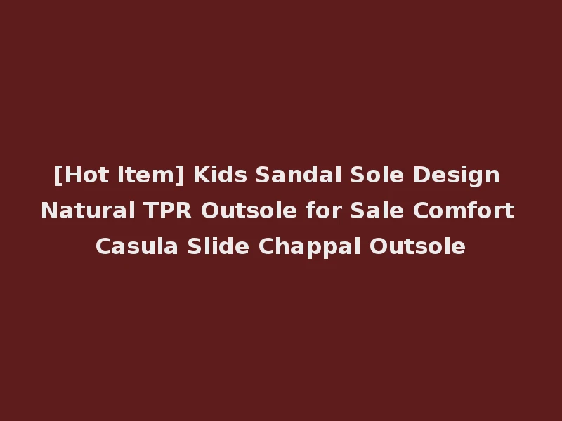[Hot Item] Kids Sandal Sole Design Natural TPR Outsole for Sale Comfort Casula Slide Chappal Outsole