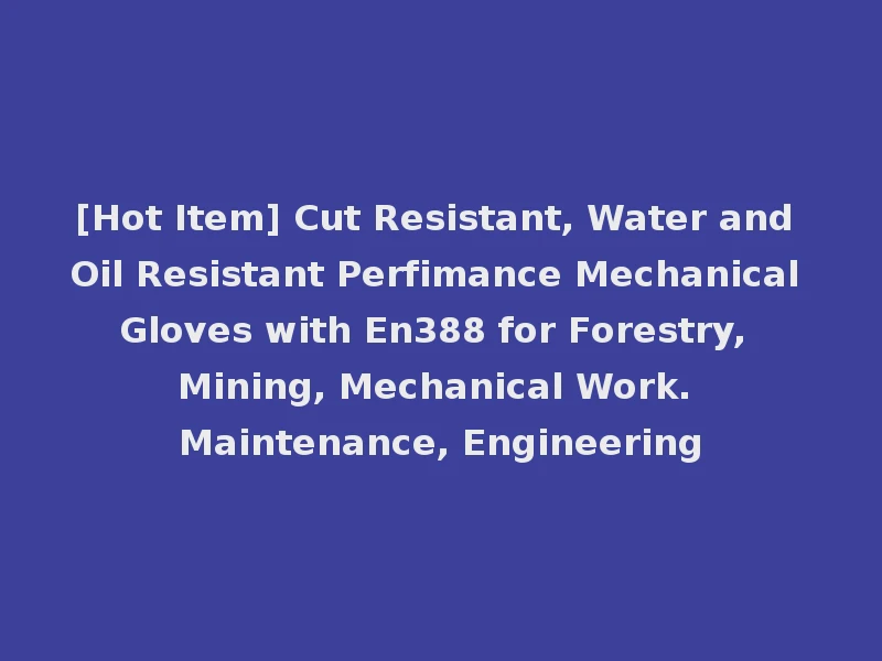 [Hot Item] Cut Resistant, Water and Oil Resistant Perfimance Mechanical Gloves with En388 for Forestry, Mining, Mechanical Work. Maintenance, Engineering