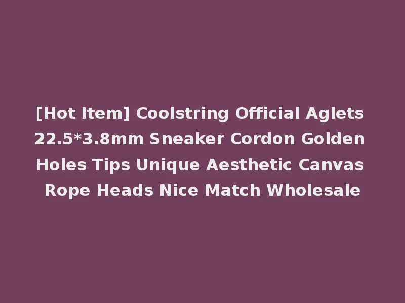 [Hot Item] Coolstring Official Aglets 22.5*3.8mm Sneaker Cordon Golden Holes Tips Unique Aesthetic Canvas Rope Heads Nice Match Wholesale