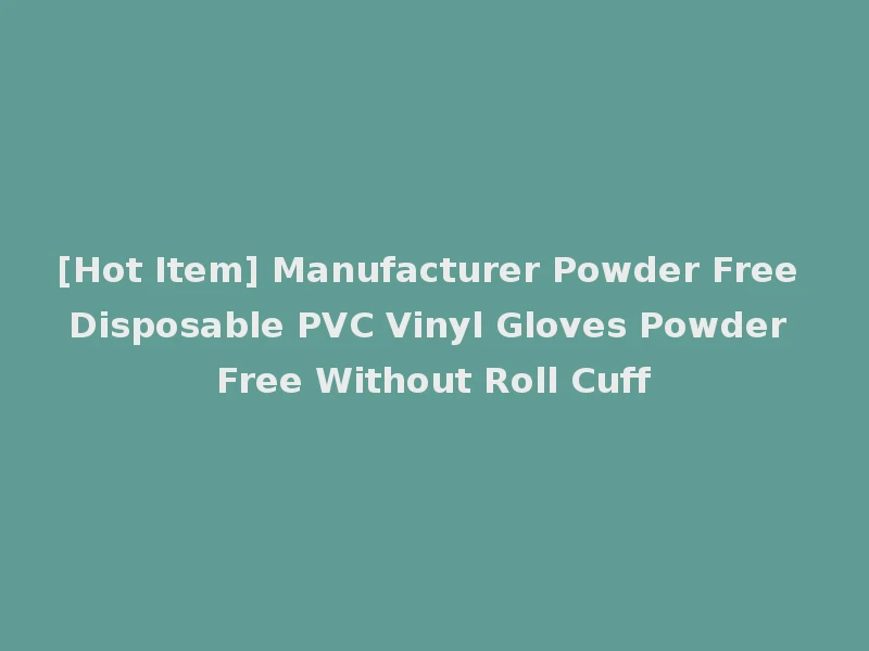 [Hot Item] Manufacturer Powder Free Disposable PVC Vinyl Gloves Powder Free Without Roll Cuff