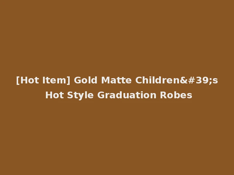 [Hot Item] Gold Matte Children's Hot Style Graduation Robes