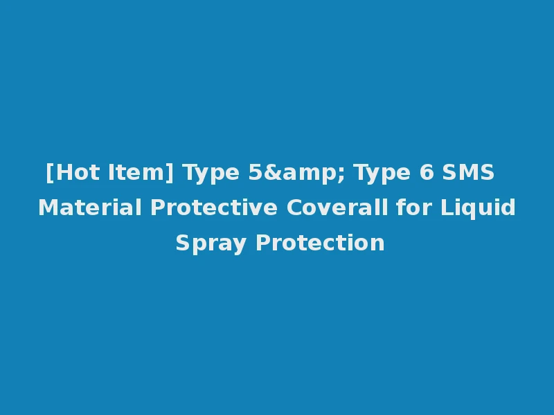 [Hot Item] Type 5& Type 6 SMS Material Protective Coverall for Liquid Spray Protection