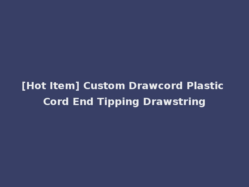 [Hot Item] Custom Drawcord Plastic Cord End Tipping Drawstring