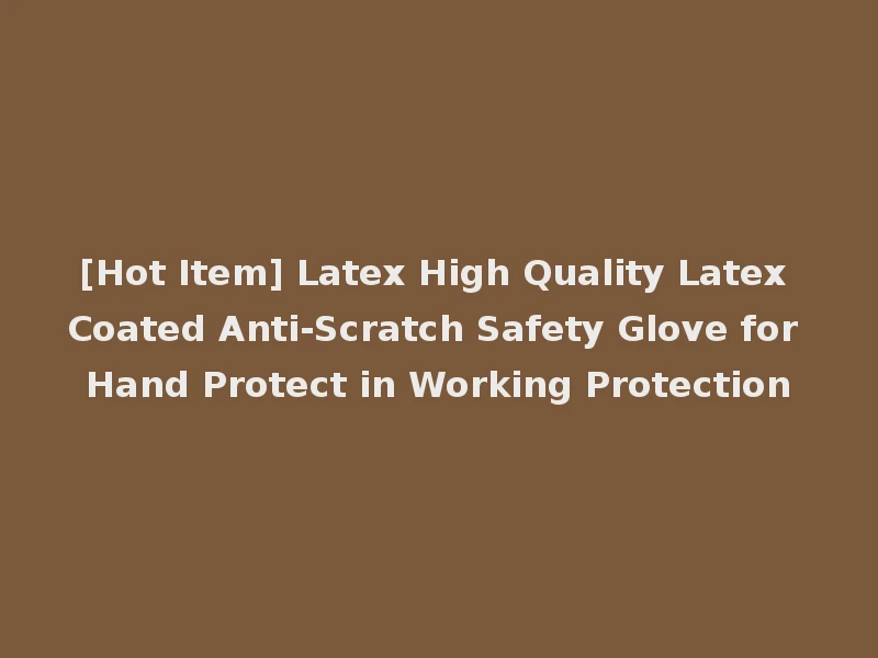 [Hot Item] Latex High Quality Latex Coated Anti-Scratch Safety Glove for Hand Protect in Working Protection