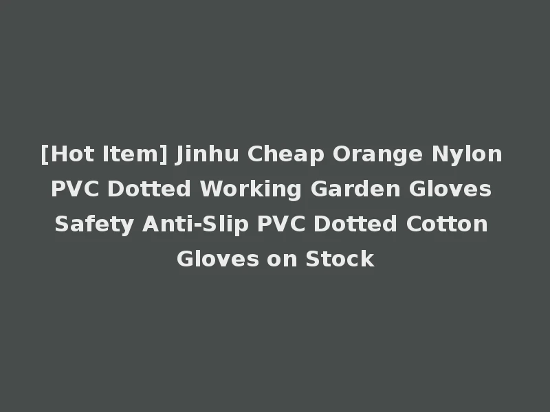 [Hot Item] Jinhu Cheap Orange Nylon PVC Dotted Working Garden Gloves Safety Anti-Slip PVC Dotted Cotton Gloves on Stock