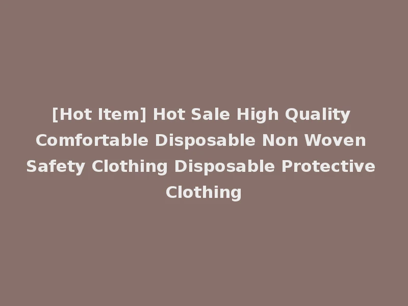 [Hot Item] Hot Sale High Quality Comfortable Disposable Non Woven Safety Clothing Disposable Protective Clothing