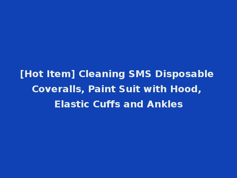 [Hot Item] Cleaning SMS Disposable Coveralls, Paint Suit with Hood, Elastic Cuffs and Ankles