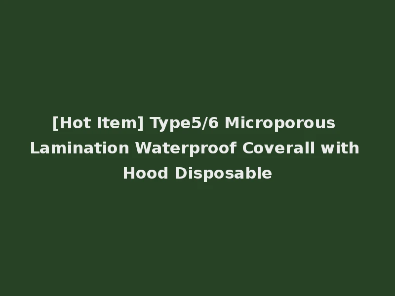 [Hot Item] Type5/6 Microporous Lamination Waterproof Coverall with Hood Disposable