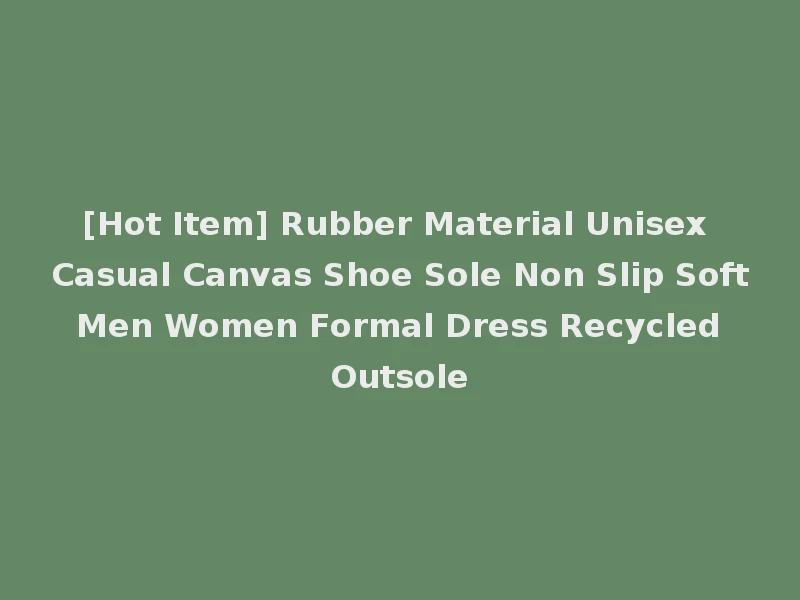 [Hot Item] Rubber Material Unisex Casual Canvas Shoe Sole Non Slip Soft Men Women Formal Dress Recycled Outsole