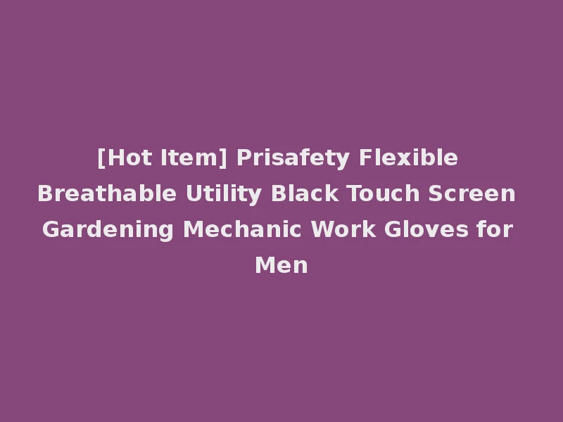 [Hot Item] Prisafety Flexible Breathable Utility Black Touch Screen Gardening Mechanic Work Gloves for Men