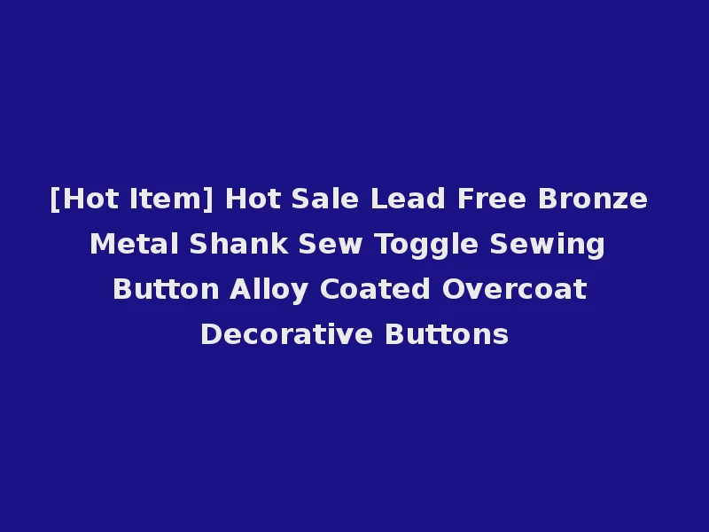 [Hot Item] Hot Sale Lead Free Bronze Metal Shank Sew Toggle Sewing Button Alloy Coated Overcoat Decorative Buttons