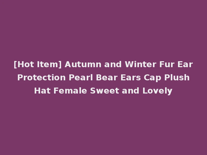 [Hot Item] Autumn and Winter Fur Ear Protection Pearl Bear Ears Cap Plush Hat Female Sweet and Lovely