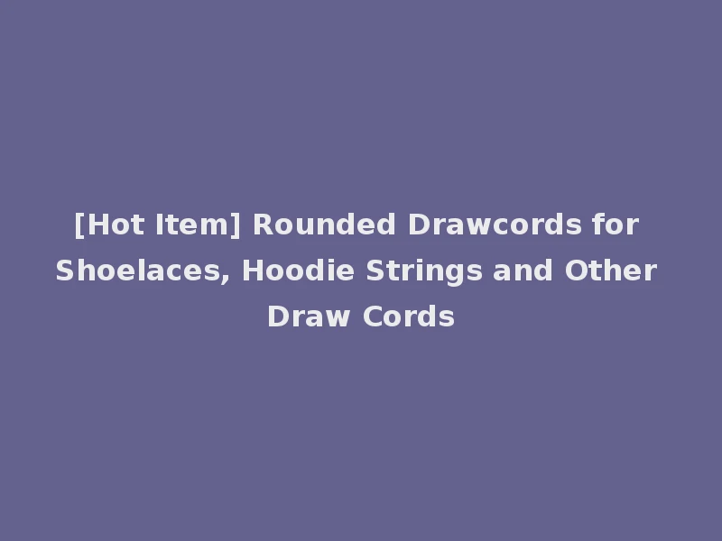 [Hot Item] Rounded Drawcords for Shoelaces, Hoodie Strings and Other Draw Cords