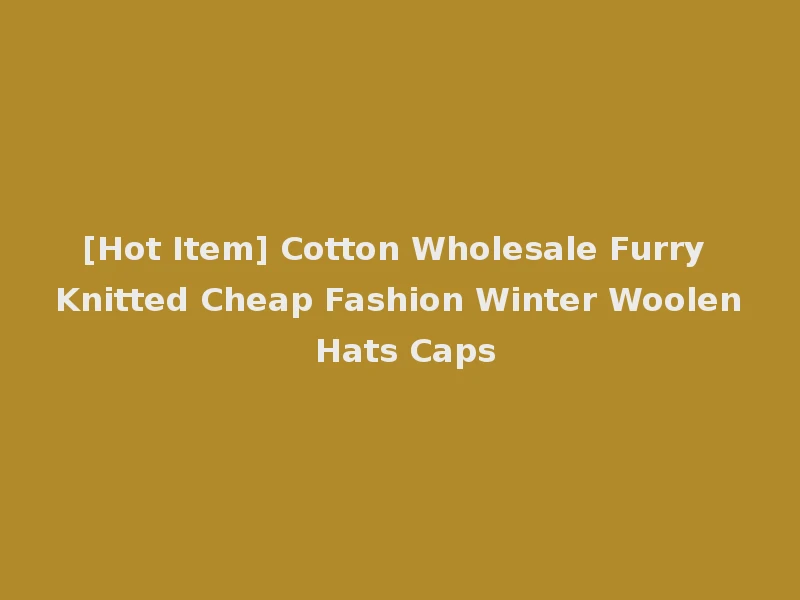[Hot Item] Cotton Wholesale Furry Knitted Cheap Fashion Winter Woolen Hats Caps