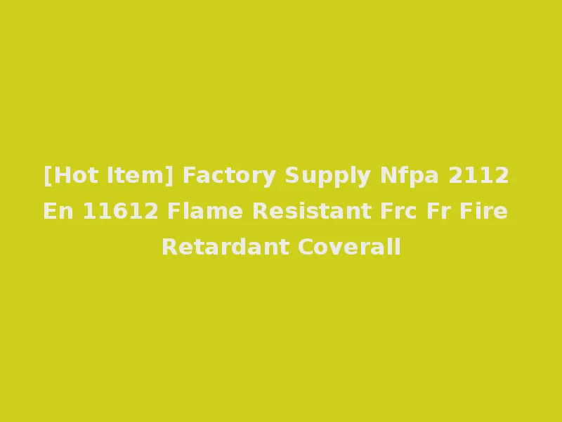 [Hot Item] Factory Supply Nfpa 2112 En 11612 Flame Resistant Frc Fr Fire Retardant Coverall