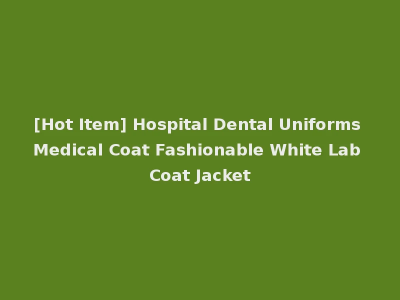 [Hot Item] Hospital Dental Uniforms Medical Coat Fashionable White Lab Coat Jacket
