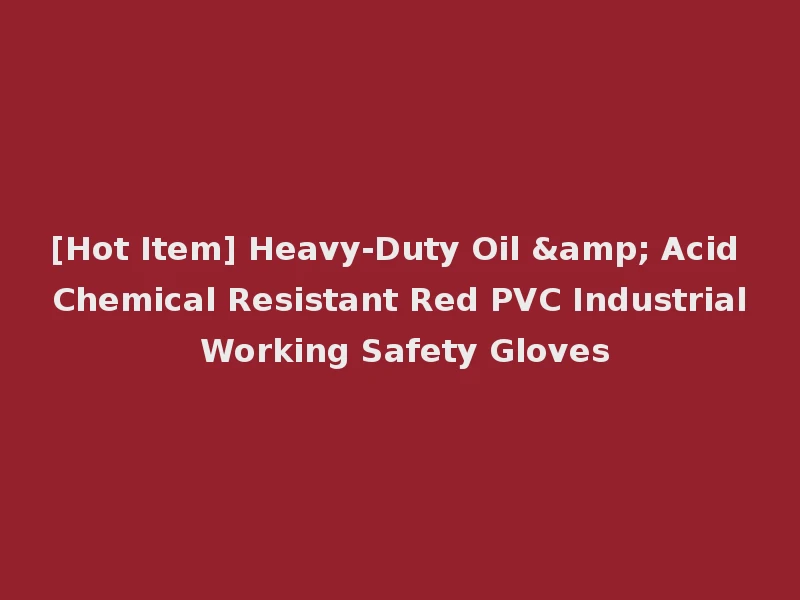 [Hot Item] Heavy-Duty Oil & Acid Chemical Resistant Red PVC Industrial Working Safety Gloves