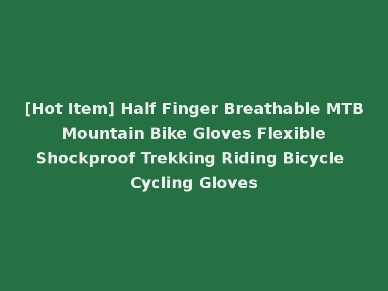 [Hot Item] Half Finger Breathable MTB Mountain Bike Gloves Flexible Shockproof Trekking Riding Bicycle Cycling Gloves