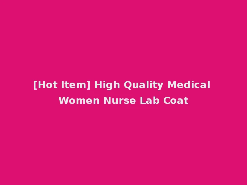[Hot Item] High Quality Medical Women Nurse Lab Coat