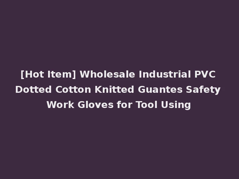[Hot Item] Wholesale Industrial PVC Dotted Cotton Knitted Guantes Safety Work Gloves for Tool Using