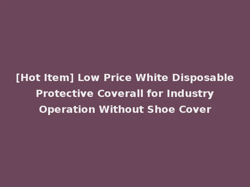 [Hot Item] Low Price White Disposable Protective Coverall for Industry Operation Without Shoe Cover