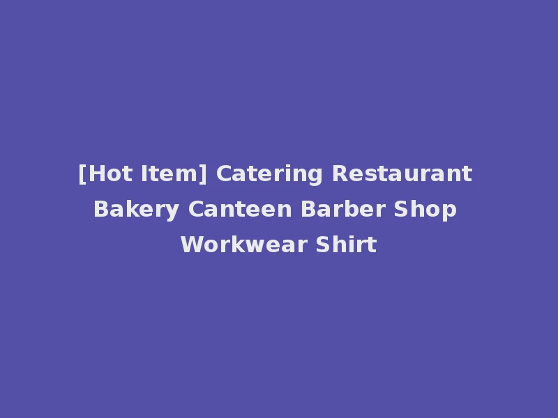 [Hot Item] Catering Restaurant Bakery Canteen Barber Shop Workwear Shirt