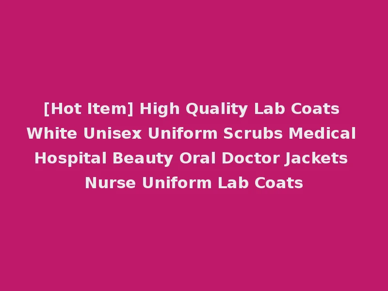 [Hot Item] High Quality Lab Coats White Unisex Uniform Scrubs Medical Hospital Beauty Oral Doctor Jackets Nurse Uniform Lab Coats